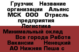 Грузчик › Название организации ­ Альянс-МСК, ООО › Отрасль предприятия ­ Логистика › Минимальный оклад ­ 23 000 - Все города Работа » Вакансии   . Ненецкий АО,Нижняя Пеша с.